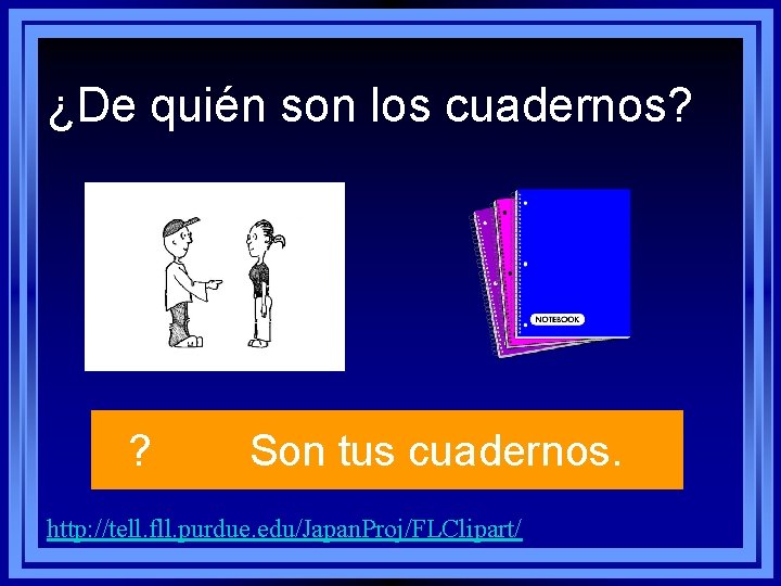 ¿De quién son los cuadernos? ? Son tus cuadernos. http: //tell. fll. purdue. edu/Japan. ¿De quién son los cuadernos? ? Son tus cuadernos. http: //tell. fll. purdue. edu/Japan.