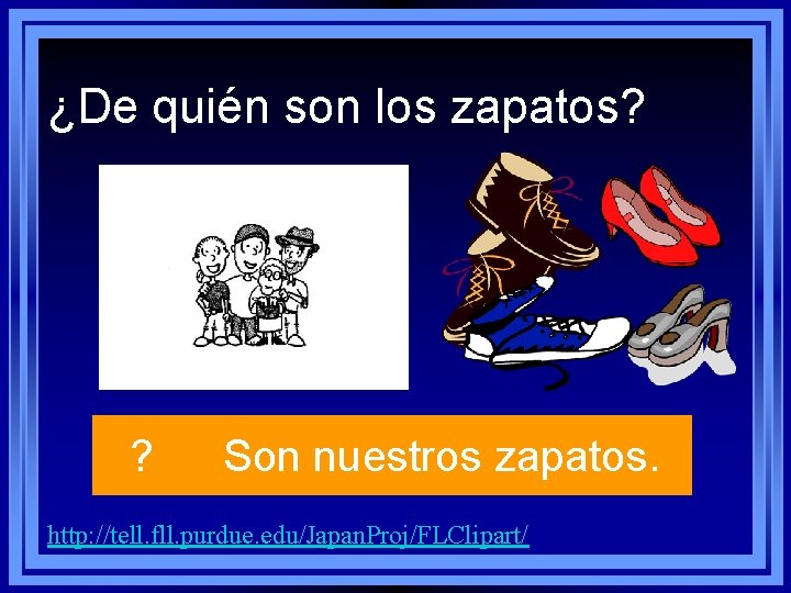 ¿De quién son los zapatos? ? Son nuestros zapatos. http: //tell. fll. purdue. edu/Japan. ¿De quién son los zapatos? ? Son nuestros zapatos. http: //tell. fll. purdue. edu/Japan.