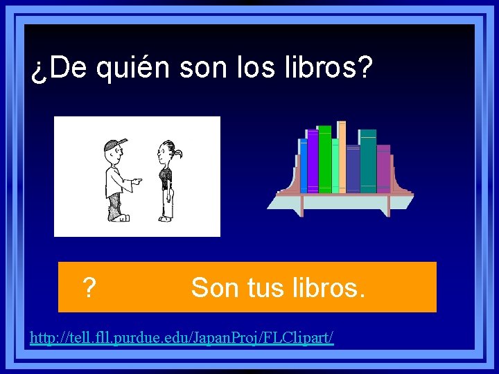 ¿De quién son los libros? ? Son tus libros. http: //tell. fll. purdue. edu/Japan. ¿De quién son los libros? ? Son tus libros. http: //tell. fll. purdue. edu/Japan.