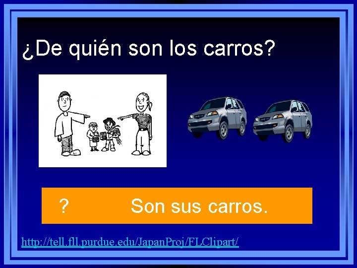 ¿De quién son los carros? ? Son sus carros. http: //tell. fll. purdue. edu/Japan. ¿De quién son los carros? ? Son sus carros. http: //tell. fll. purdue. edu/Japan.