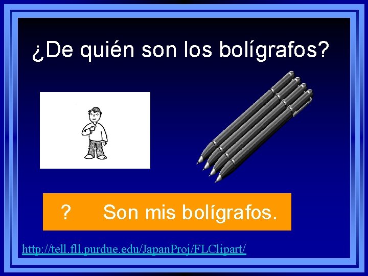 ¿De quién son los bolígrafos? ? Son mis bolígrafos. http: //tell. fll. purdue. edu/Japan. ¿De quién son los bolígrafos? ? Son mis bolígrafos. http: //tell. fll. purdue. edu/Japan.