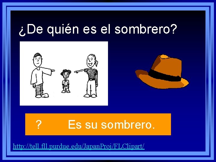 ¿De quién es el sombrero? ? Es su sombrero. http: //tell. fll. purdue. edu/Japan. ¿De quién es el sombrero? ? Es su sombrero. http: //tell. fll. purdue. edu/Japan.