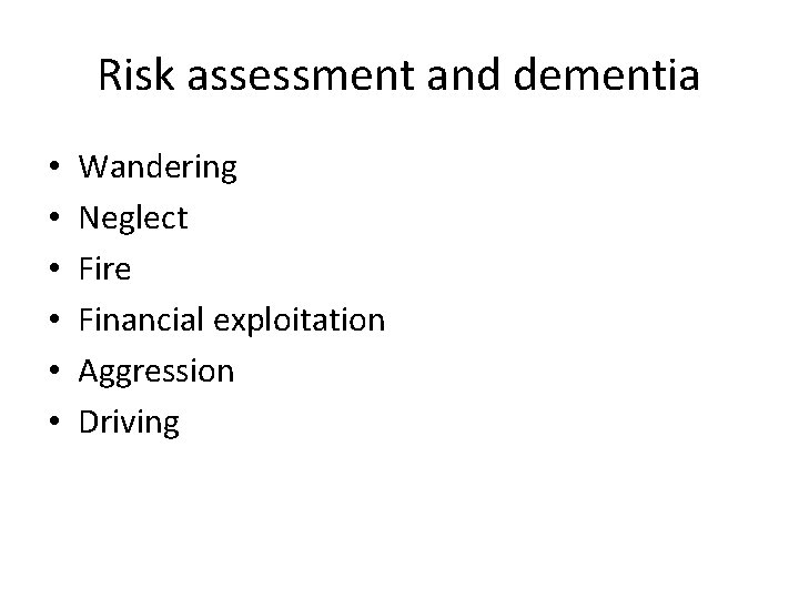 Risk assessment and dementia • • • Wandering Neglect Fire Financial exploitation Aggression Driving