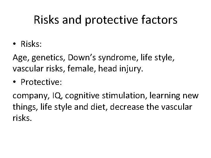 Risks and protective factors • Risks: Age, genetics, Down’s syndrome, life style, vascular risks,