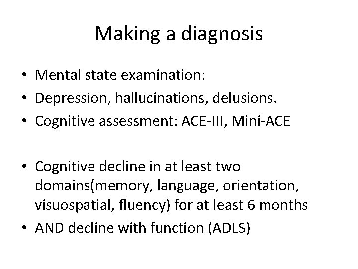 Making a diagnosis • Mental state examination: • Depression, hallucinations, delusions. • Cognitive assessment: