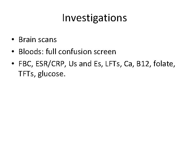Investigations • Brain scans • Bloods: full confusion screen • FBC, ESR/CRP, Us and