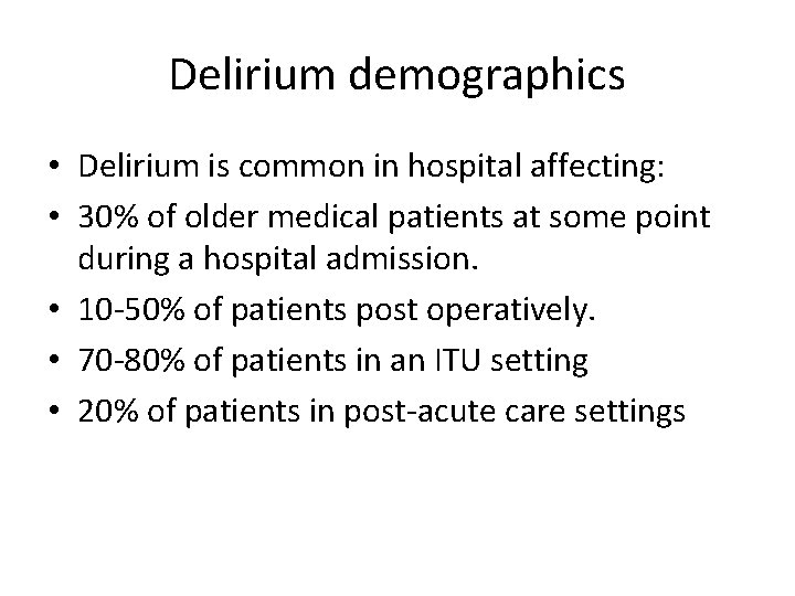 Delirium demographics • Delirium is common in hospital affecting: • 30% of older medical