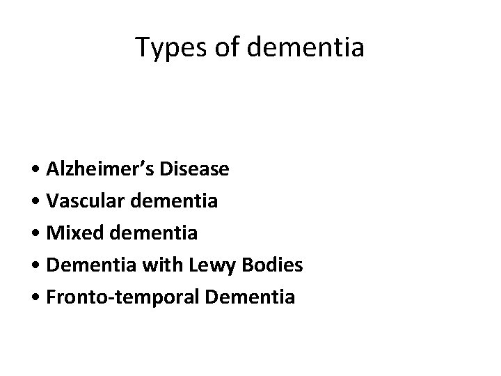 Types of dementia • Alzheimer’s Disease • Vascular dementia • Mixed dementia • Dementia