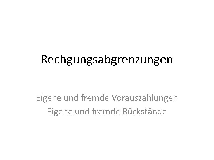 Rechgungsabgrenzungen Eigene und fremde Vorauszahlungen Eigene und fremde Rückstände 