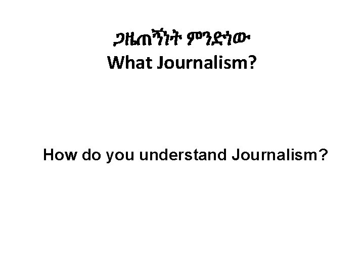 ጋዜጠኝነት ምንድነው What Journalism? How do you understand Journalism? 