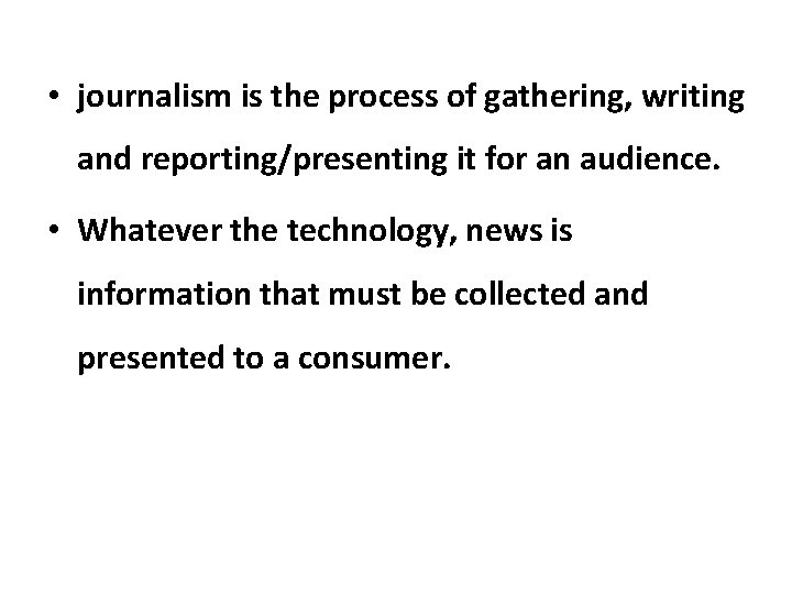  • journalism is the process of gathering, writing and reporting/presenting it for an