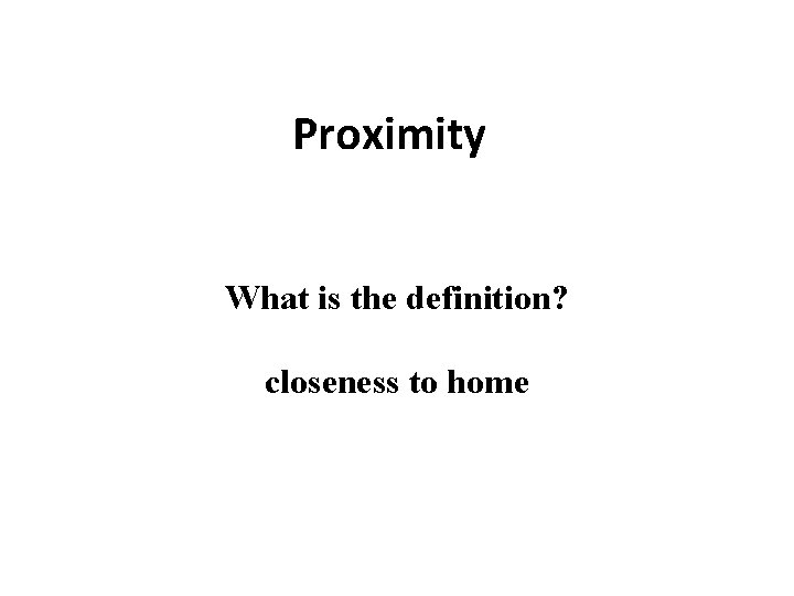 Proximity What is the definition? closeness to home 