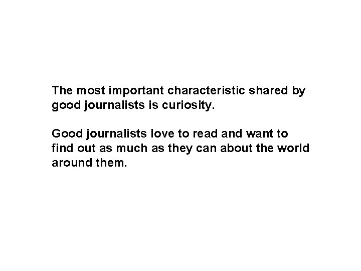 The most important characteristic shared by good journalists is curiosity. Good journalists love to
