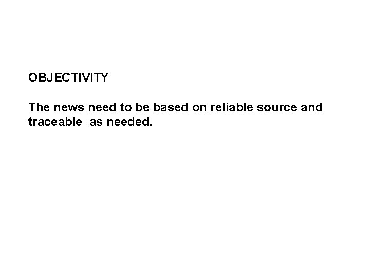 OBJECTIVITY The news need to be based on reliable source and traceable as needed.