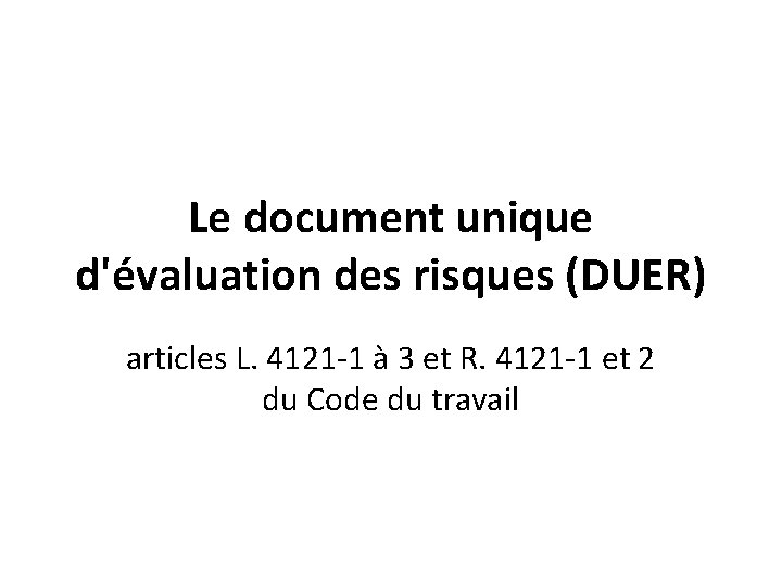 Le document unique d'évaluation des risques (DUER) articles L. 4121 -1 à 3 et