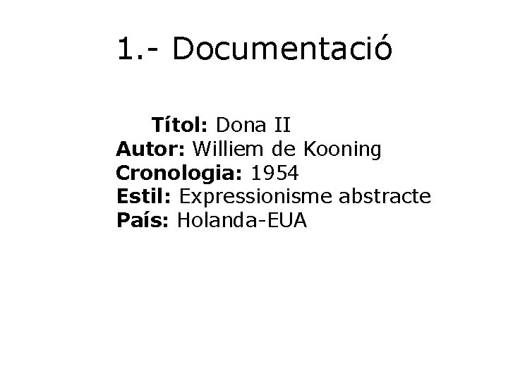 1. - Documentació Títol: Dona II Autor: Williem de Kooning Cronologia: 1954 Estil: Expressionisme
