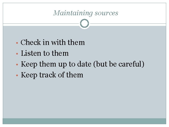 Maintaining sources • Check in with them • Listen to them • Keep them