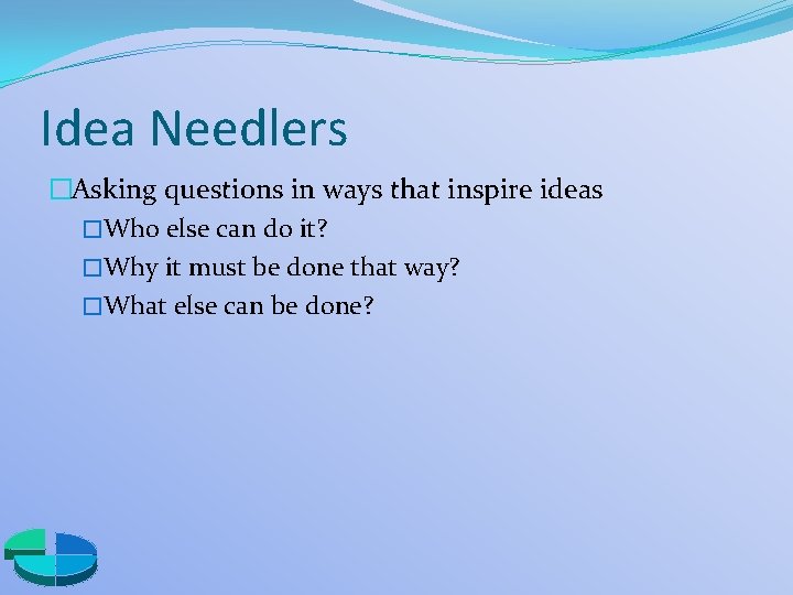 Idea Needlers �Asking questions in ways that inspire ideas �Who else can do it?