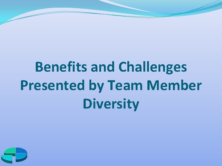 Benefits and Challenges Presented by Team Member Diversity 