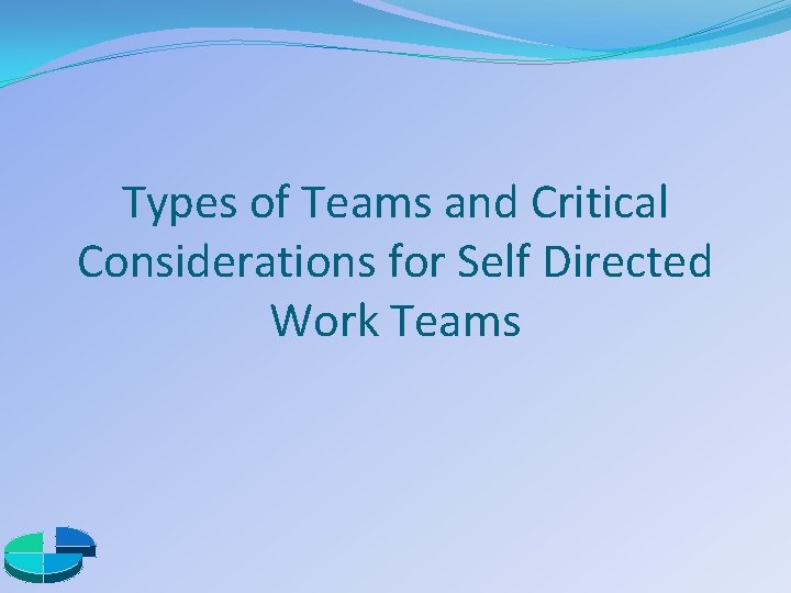 Types of Teams and Critical Considerations for Self Directed Work Teams 