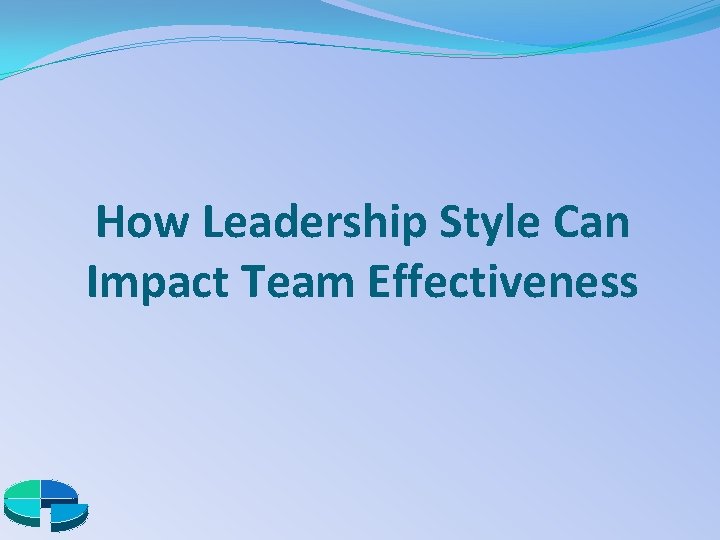 How Leadership Style Can Impact Team Effectiveness 