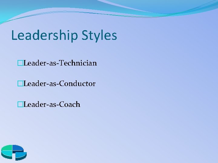 Leadership Styles �Leader-as-Technician �Leader-as-Conductor �Leader-as-Coach 