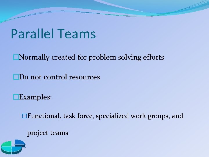 Parallel Teams �Normally created for problem solving efforts �Do not control resources �Examples: �Functional,