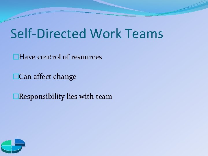 Self-Directed Work Teams �Have control of resources �Can affect change �Responsibility lies with team