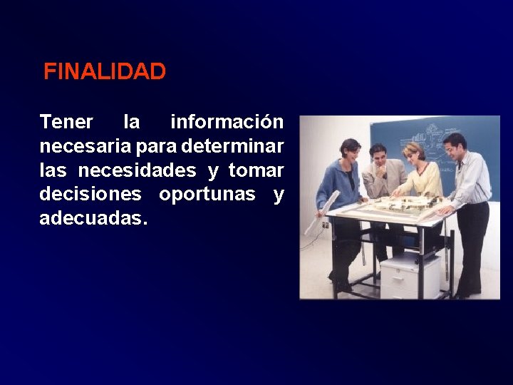 FINALIDAD Tener la información necesaria para determinar las necesidades y tomar decisiones oportunas y