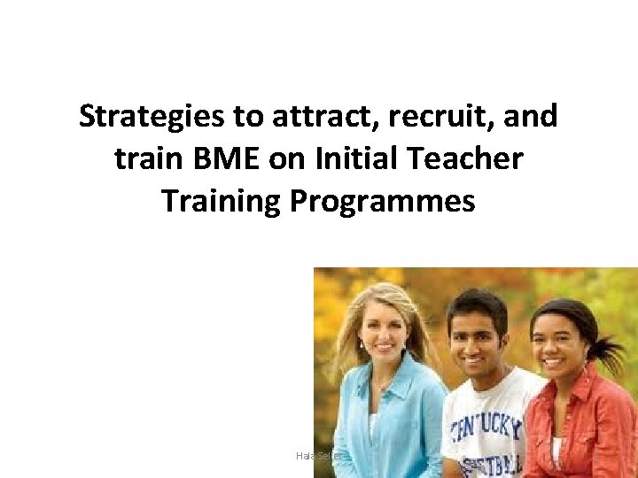 Strategies to attract, recruit, and train BME on Initial Teacher Training Programmes Hala Seliet