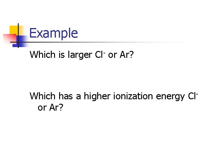 Example Which is larger Cl- or Ar? Which has a higher ionization energy Clor Example Which is larger Cl- or Ar? Which has a higher ionization energy Clor