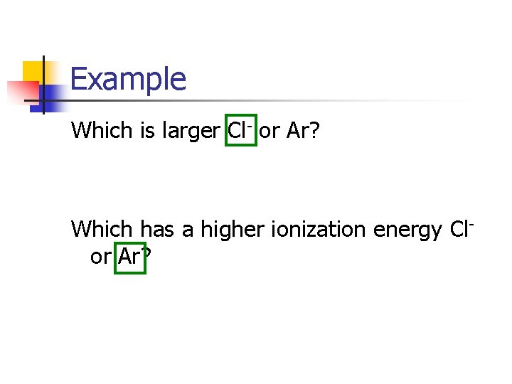 Example Which is larger Cl- or Ar? Which has a higher ionization energy Clor Example Which is larger Cl- or Ar? Which has a higher ionization energy Clor