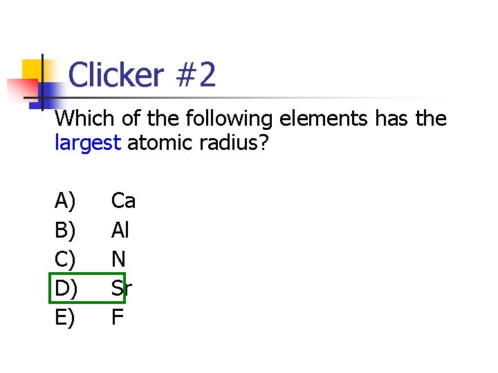 Clicker #2 Which of the following elements has the largest atomic radius? A) B) Clicker #2 Which of the following elements has the largest atomic radius? A) B)