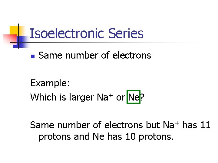 Isoelectronic Series n Same number of electrons Example: Which is larger Na+ or Ne? Isoelectronic Series n Same number of electrons Example: Which is larger Na+ or Ne?