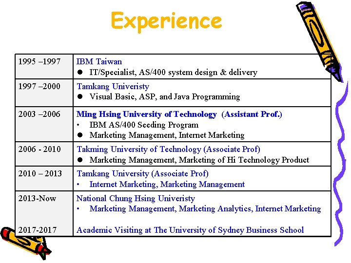 Experience 1995 – 1997 IBM Taiwan IT/Specialist, AS/400 system design & delivery 1997 –