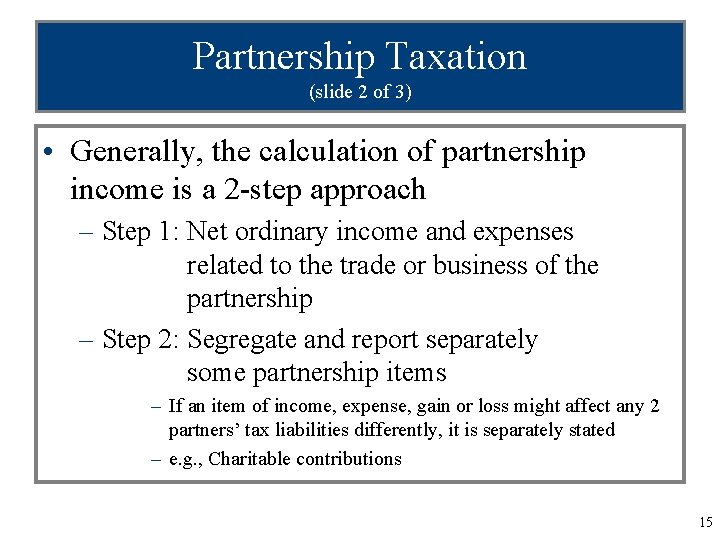 Partnership Taxation (slide 2 of 3) • Generally, the calculation of partnership income is
