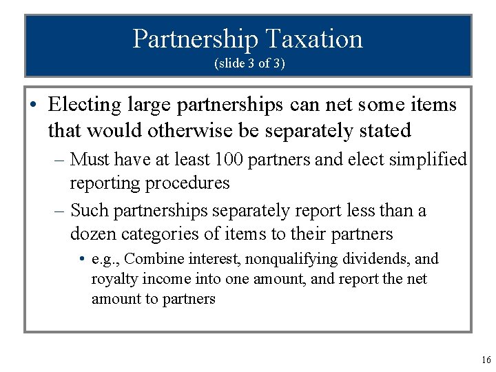 Partnership Taxation (slide 3 of 3) • Electing large partnerships can net some items