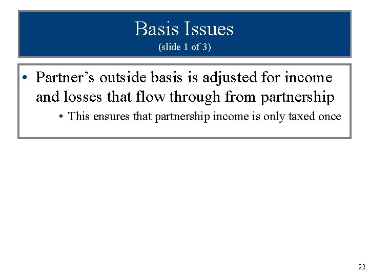 Basis Issues (slide 1 of 3) • Partner’s outside basis is adjusted for income