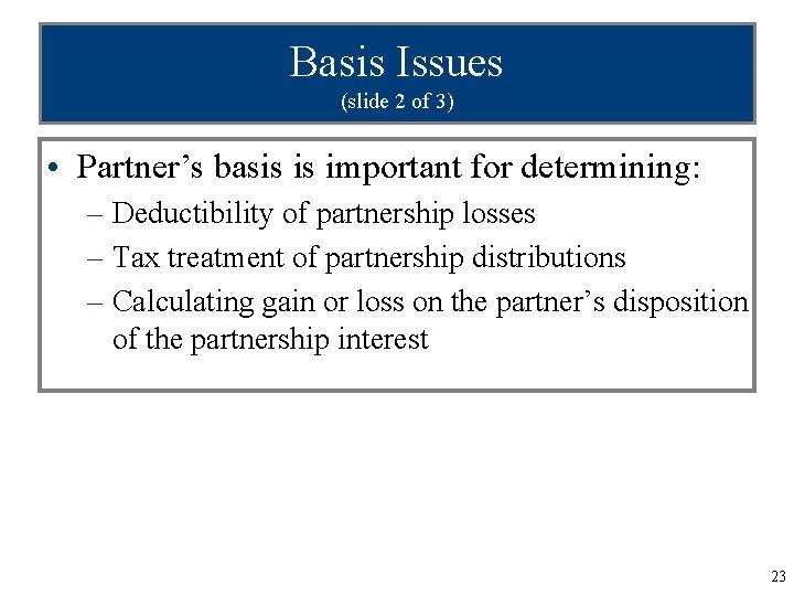 Basis Issues (slide 2 of 3) • Partner’s basis is important for determining: –