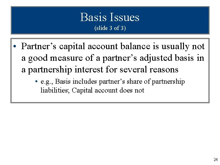 Basis Issues (slide 3 of 3) • Partner’s capital account balance is usually not