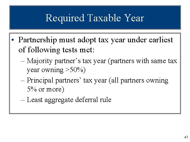 Required Taxable Year • Partnership must adopt tax year under earliest of following tests
