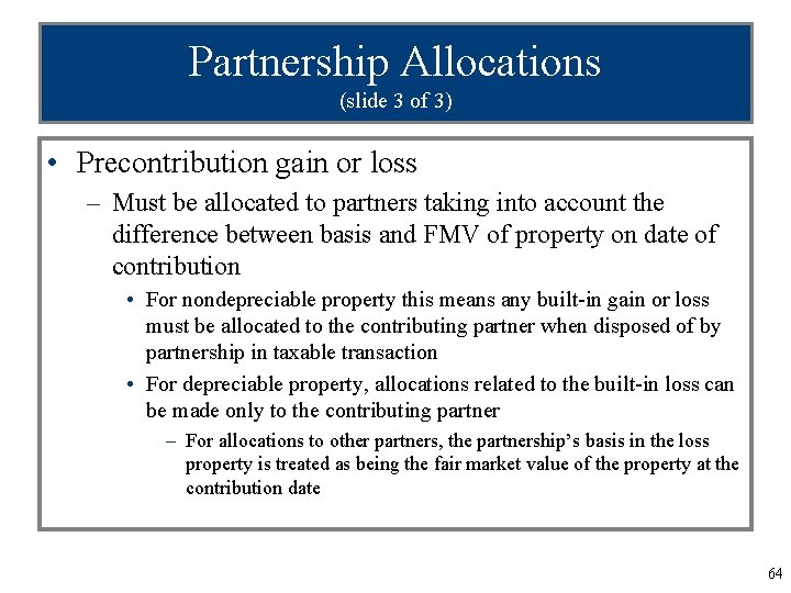 Partnership Allocations (slide 3 of 3) • Precontribution gain or loss – Must be