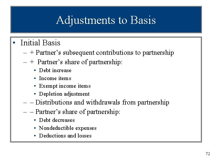 Adjustments to Basis • Initial Basis – + Partner’s subsequent contributions to partnership –