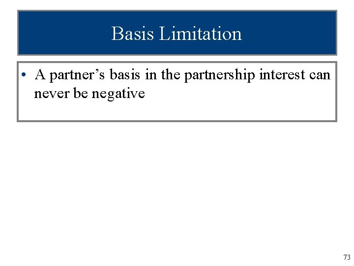 Basis Limitation • A partner’s basis in the partnership interest can never be negative