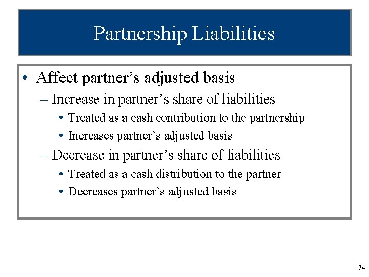 Partnership Liabilities • Affect partner’s adjusted basis – Increase in partner’s share of liabilities