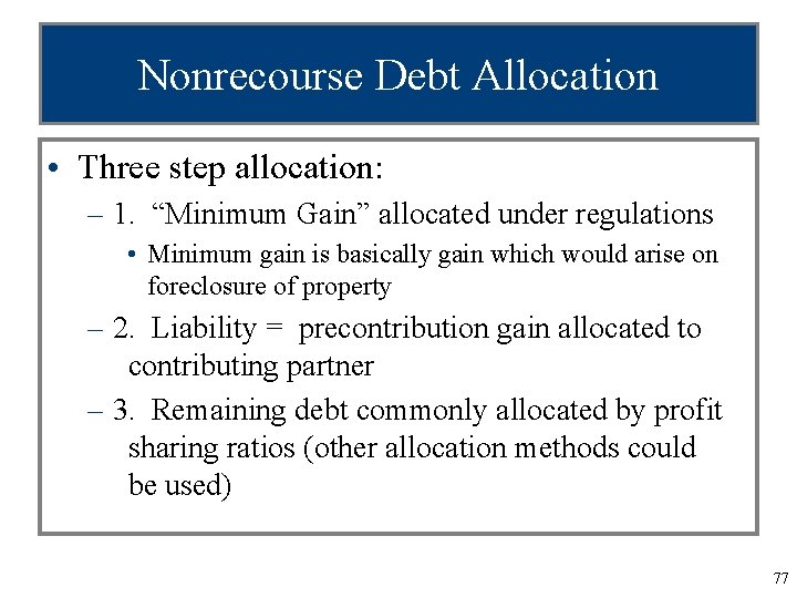 Nonrecourse Debt Allocation • Three step allocation: – 1. “Minimum Gain” allocated under regulations