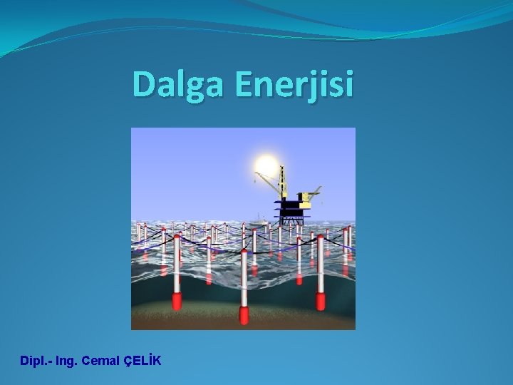 Dalga Enerjisi Dipl. - Ing. Cemal ÇELİK 