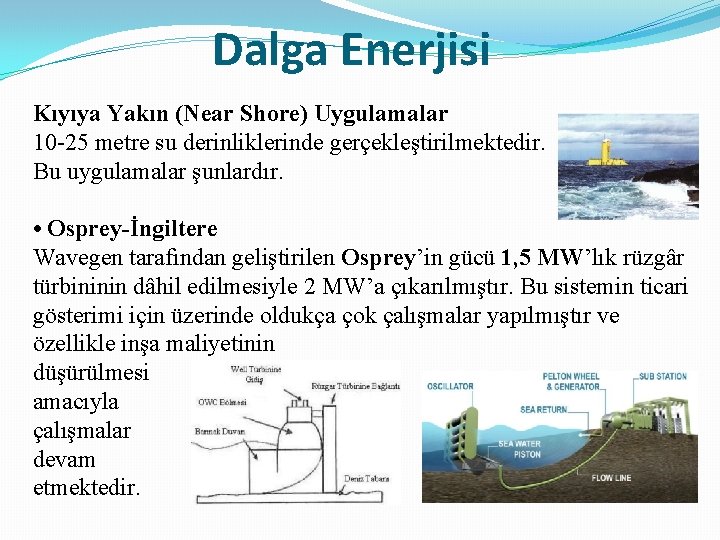 Dalga Enerjisi Kıyıya Yakın (Near Shore) Uygulamalar 10 -25 metre su derinliklerinde gerçekleştirilmektedir. Bu