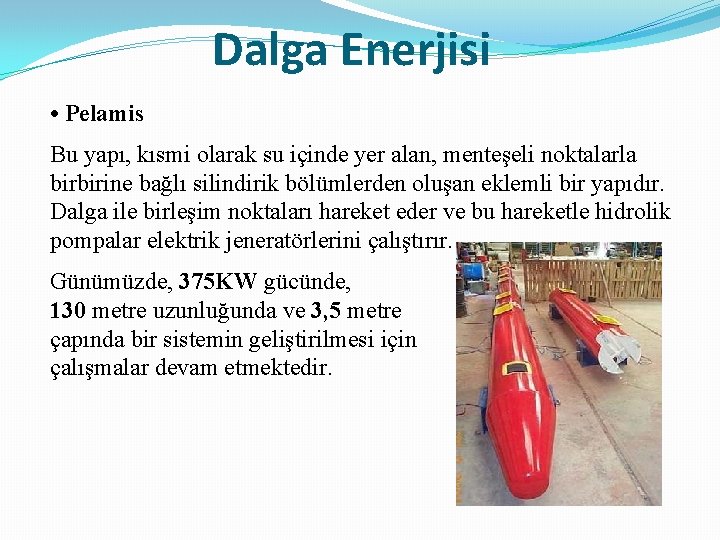 Dalga Enerjisi • Pelamis Bu yapı, kısmi olarak su içinde yer alan, menteşeli noktalarla