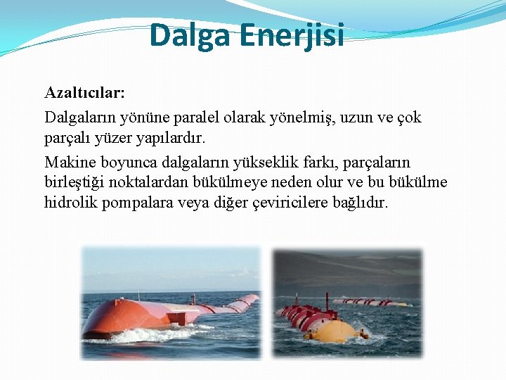 Dalga Enerjisi Azaltıcılar: Dalgaların yönüne paralel olarak yönelmiş, uzun ve çok parçalı yüzer yapılardır.